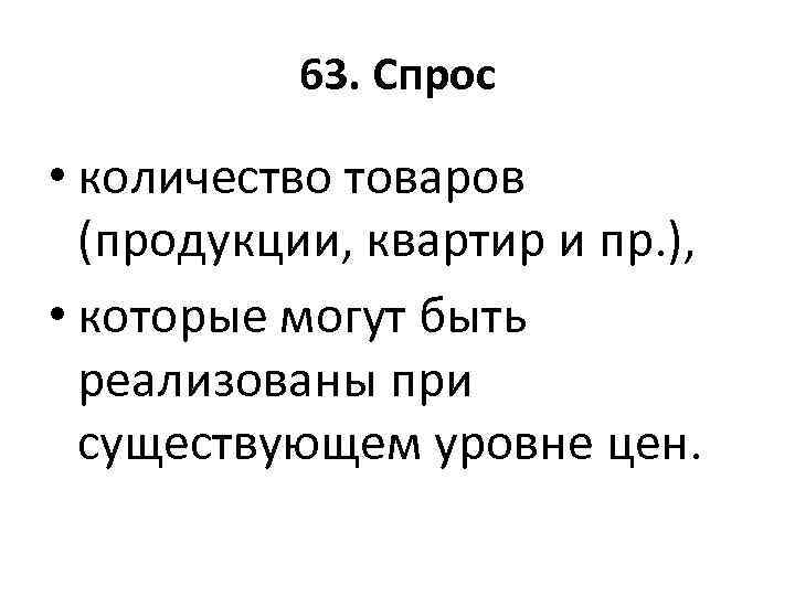 63. Спрос • количество товаров (продукции, квартир и пр. ), • которые могут быть