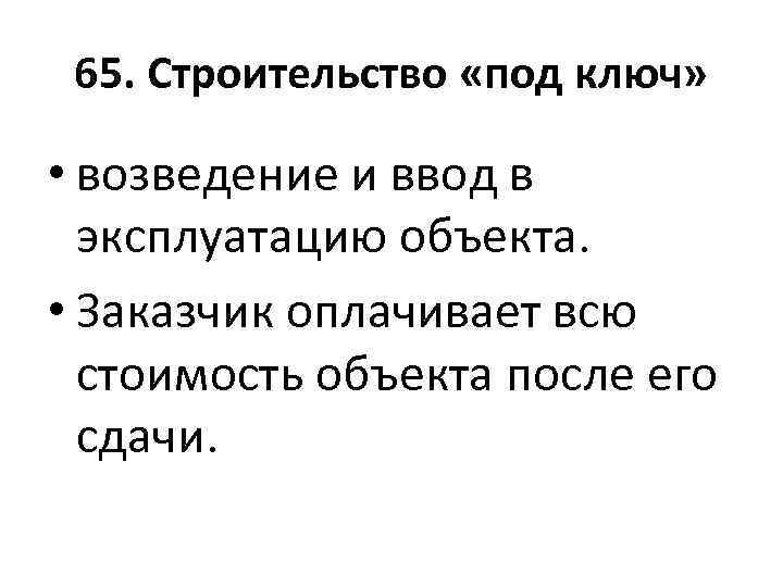 65. Строительство «под ключ» • возведение и ввод в эксплуатацию объекта. • Заказчик оплачивает