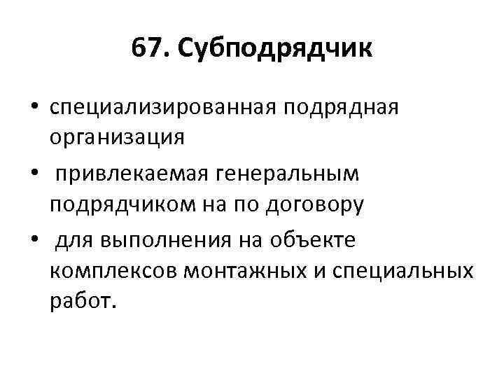 67. Субподрядчик • специализированная подрядная организация • привлекаемая генеральным подрядчиком на по договору •