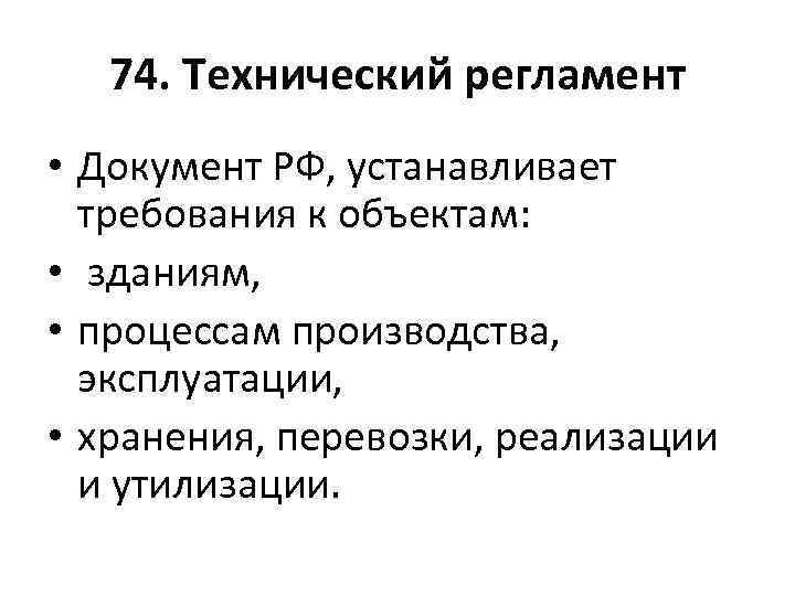 74. Технический регламент • Документ РФ, устанавливает требования к объектам: • зданиям, • процессам