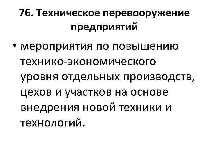 76. Техническое перевооружение предприятий • мероприятия по повышению технико-экономического уровня отдельных производств, цехов и