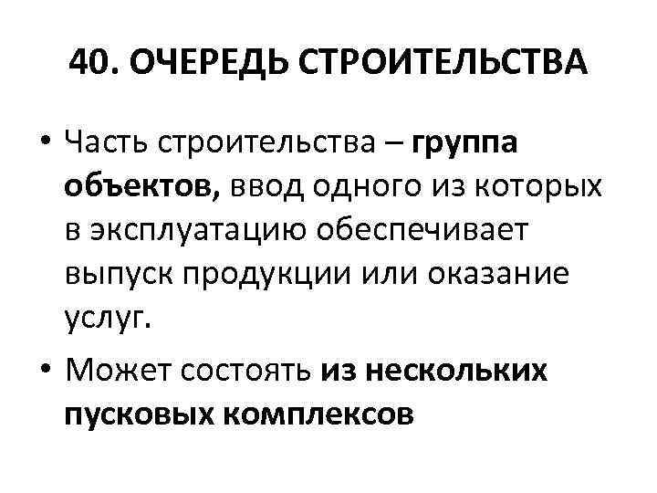 40. ОЧЕРЕДЬ СТРОИТЕЛЬСТВА • Часть строительства – группа объектов, ввод одного из которых в
