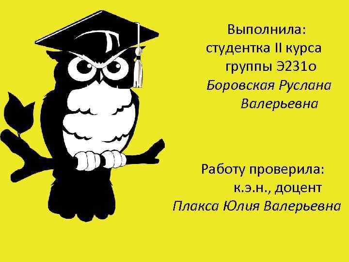  Выполнила: студентка II курса группы Э 231 о Боровская Руслана Валерьевна Работу проверила: