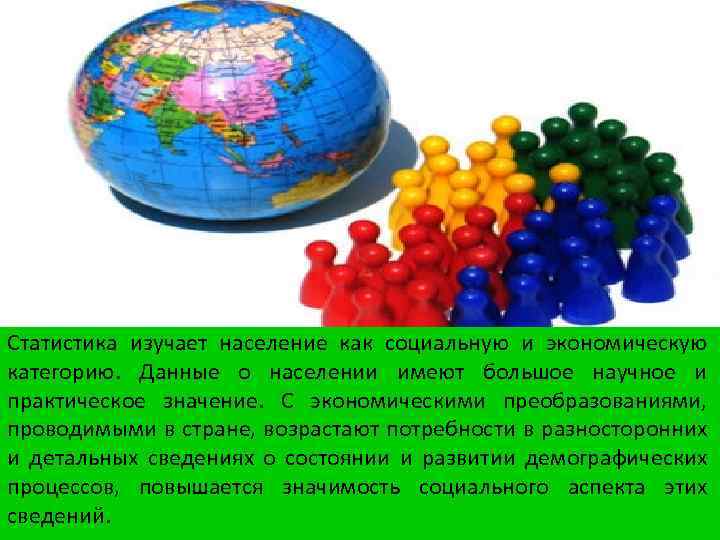 Статистика изучает население как социальную и экономическую категорию. Данные о населении имеют большое научное