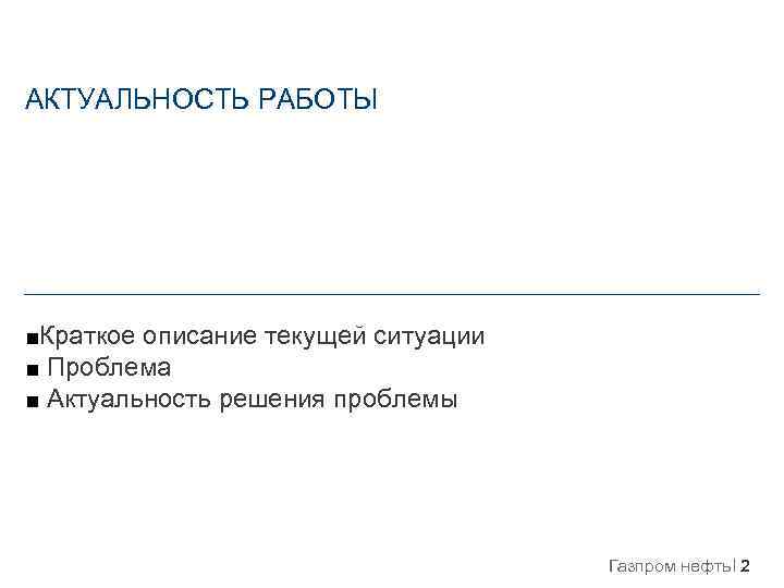 АКТУАЛЬНОСТЬ РАБОТЫ ■Краткое описание текущей ситуации ■ Проблема ■ Актуальность решения проблемы Газпром нефть