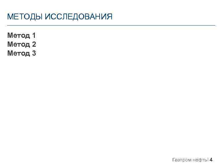 МЕТОДЫ ИССЛЕДОВАНИЯ Метод 1 Метод 2 Метод 3 Газпром нефть 4 