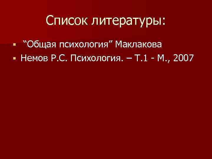 Список литературы: “Общая психология” Маклакова § Немов Р. С. Психология. – Т. 1 -