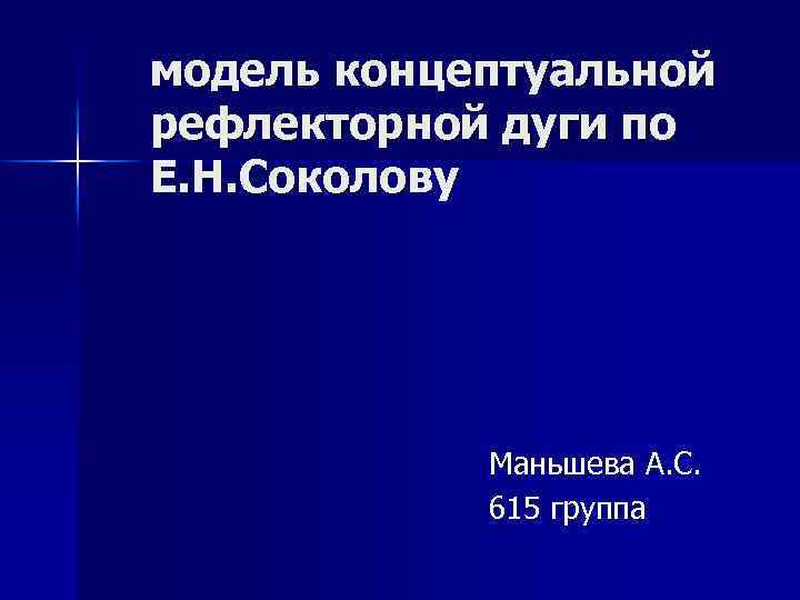 модель концептуальной рефлекторной дуги по Е. Н. Соколову Маньшева А. С. 615 группа 