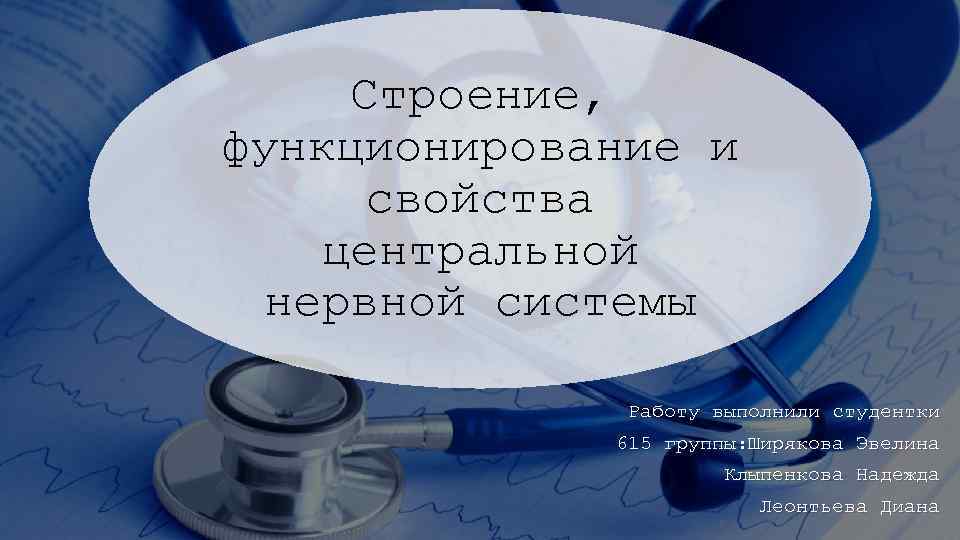 Строение, функционирование и свойства центральной нервной системы Работу выполнили студентки 615 группы: Ширякова Эвелина