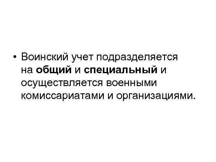  • Воинский учет подразделяется на общий и специальный и осуществляется военными комиссариатами и