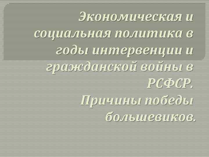 Экономическая и социальная политика в годы интервенции и гражданской войны в РСФСР. Причины победы