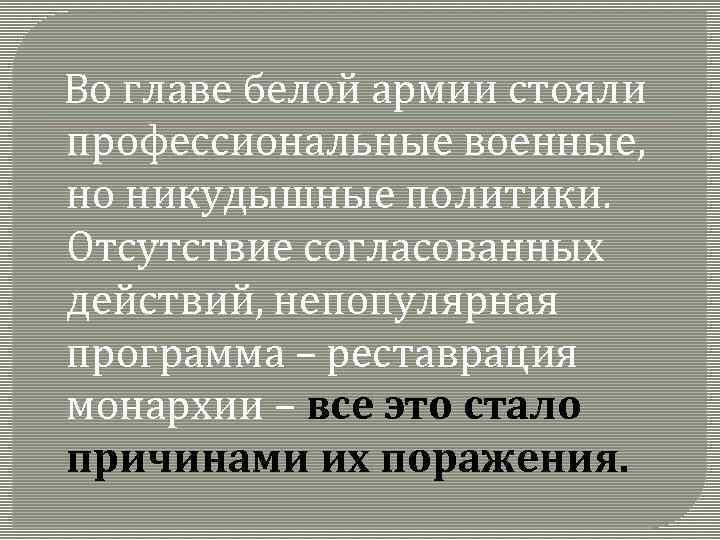 Во главе белой армии стояли профессиональные военные, но никудышные политики. Отсутствие согласованных действий, непопулярная
