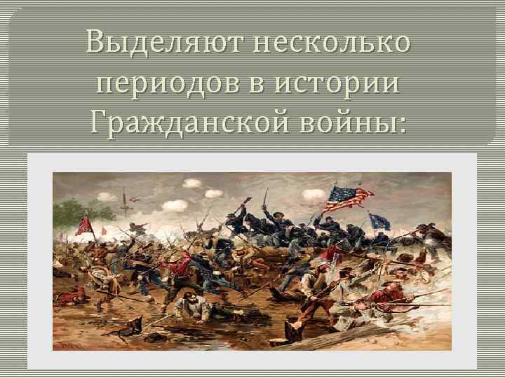 Выделяют несколько периодов в истории Гражданской войны: 