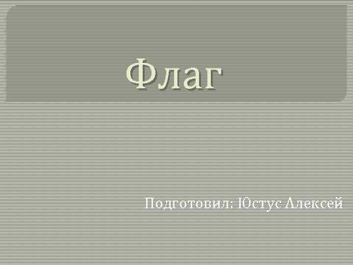 Флаг Подготовил: Юстус Алексей 