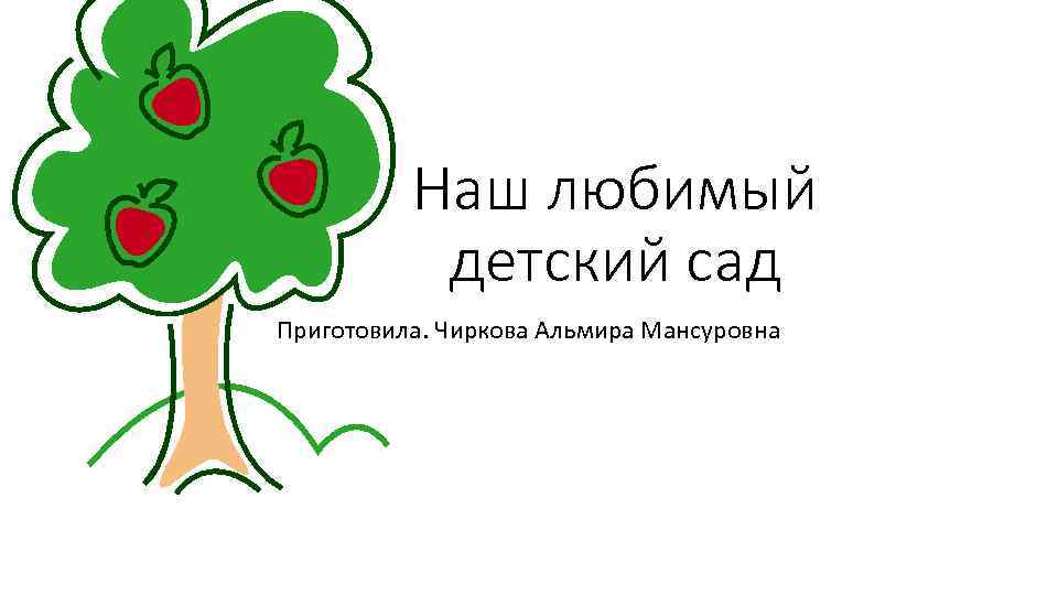 Наш любимый детский сад Приготовила. Чиркова Альмира Мансуровна 