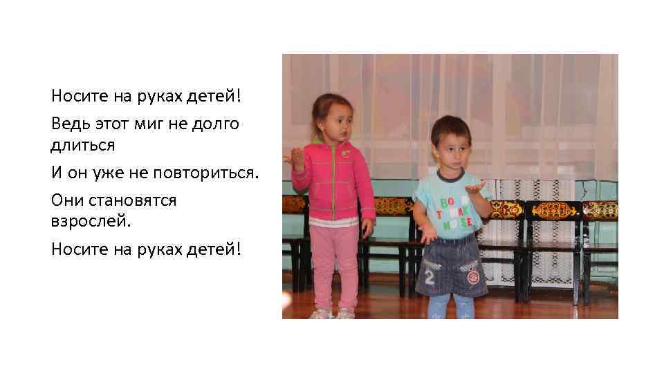 Носите на руках детей! Ведь этот миг не долго длиться И он уже не