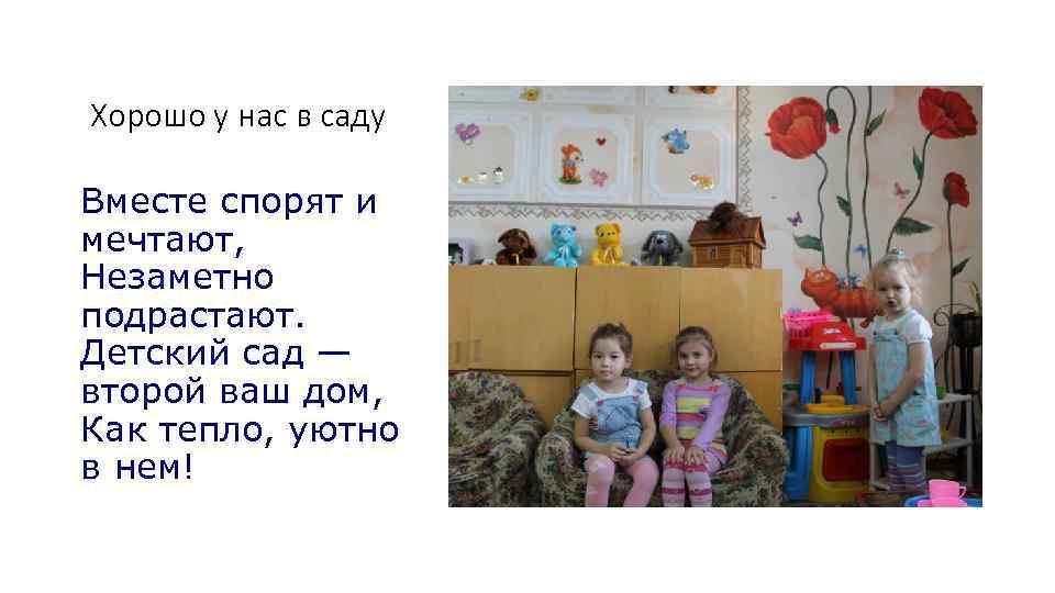 Хорошо у нас в саду Вместе спорят и мечтают, Незаметно подрастают. Детский сад —