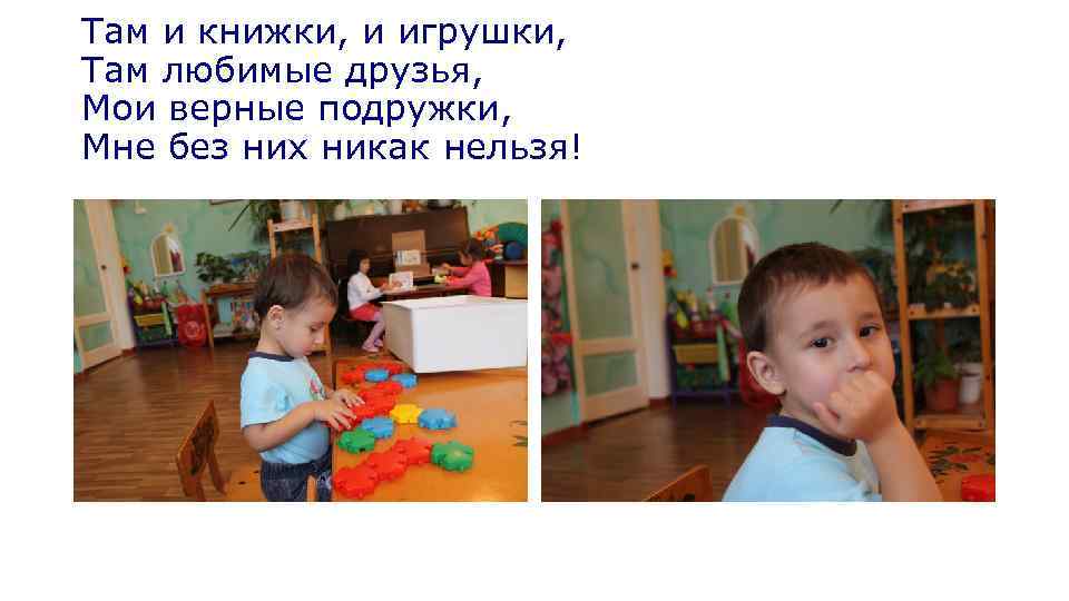 Там и книжки, и игрушки, Там любимые друзья, Мои верные подружки, Мне без них