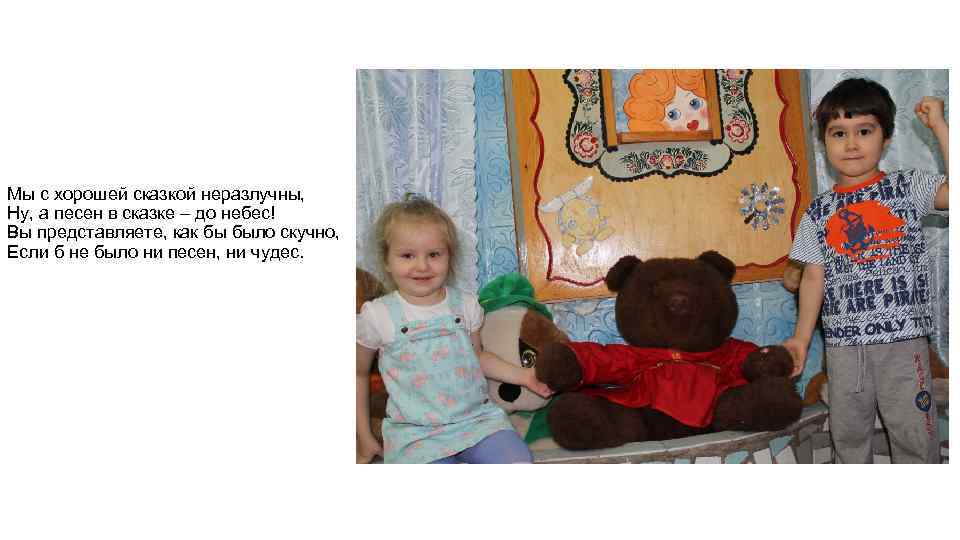 Мы с хорошей сказкой неразлучны, Ну, а песен в сказке – до небес! Вы