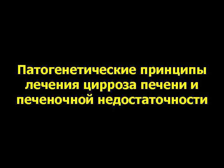 Патогенетические принципы лечения цирроза печени и печеночной недостаточности 
