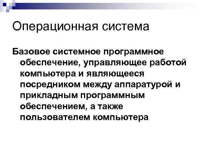 Операционная система Базовое системное программное обеспечение, управляющее работой компьютера и являющееся посредником между аппаратурой