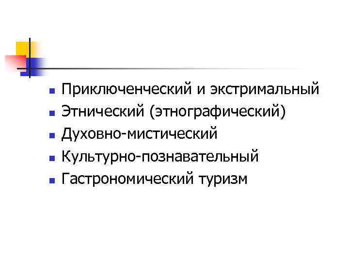 n n n Приключенческий и экстримальный Этнический (этнографический) Духовно-мистический Культурно-познавательный Гастрономический туризм 