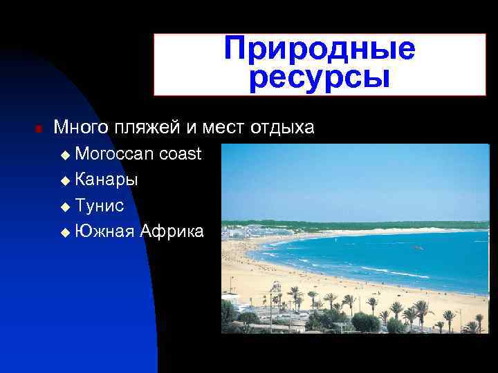 Природные ресурсы n Много пляжей и мест отдыха Moroccan coast u Канары u Тунис