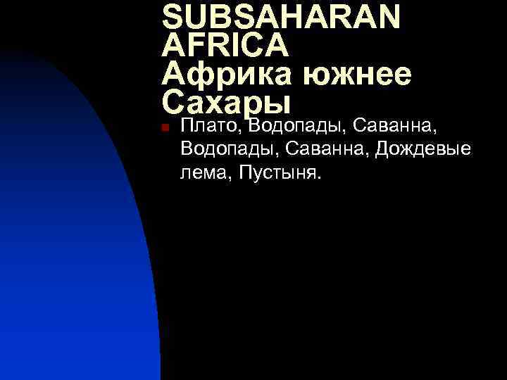 SUBSAHARAN AFRICA Африка южнее Сахары n Плато, Водопады, Саванна, Дождевые лема, Пустыня. 
