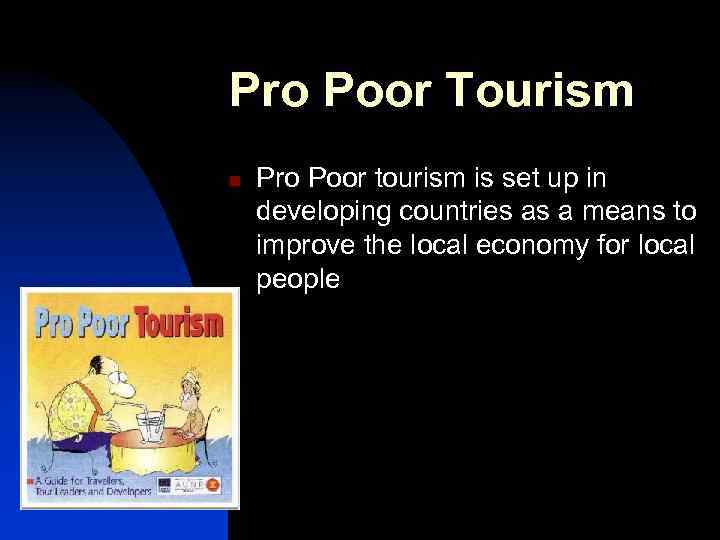 Pro Poor Tourism n Pro Poor tourism is set up in developing countries as
