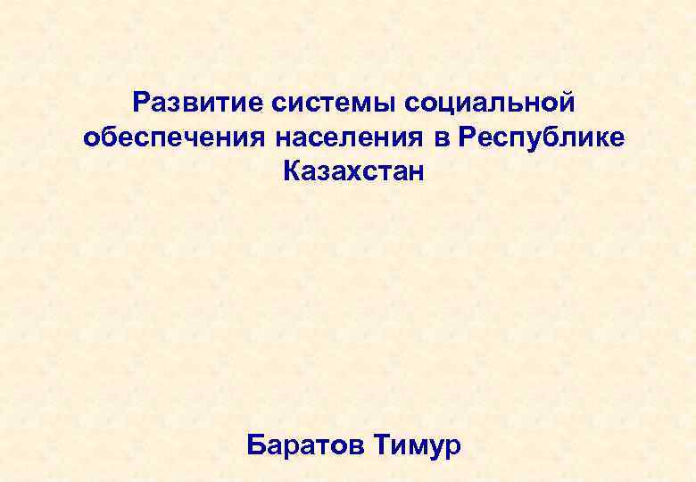 Развитие системы социальной обеспечения населения в Республике Казахстан Баратов Тимур 