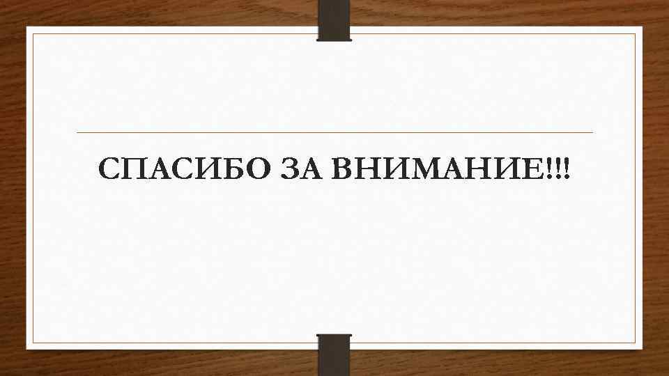 СПАСИБО ЗА ВНИМАНИЕ!!! 