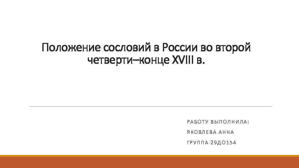 Положение сословий в России во второй четверти–конце XVIII в. РАБОТУ ВЫПОЛНИЛА: ЯКОВЛЕВА АННА ГРУППА