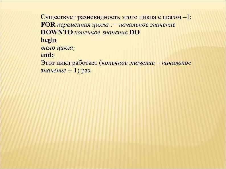 Существует разновидность этого цикла с шагом – 1: FOR переменная цикла : = начальное