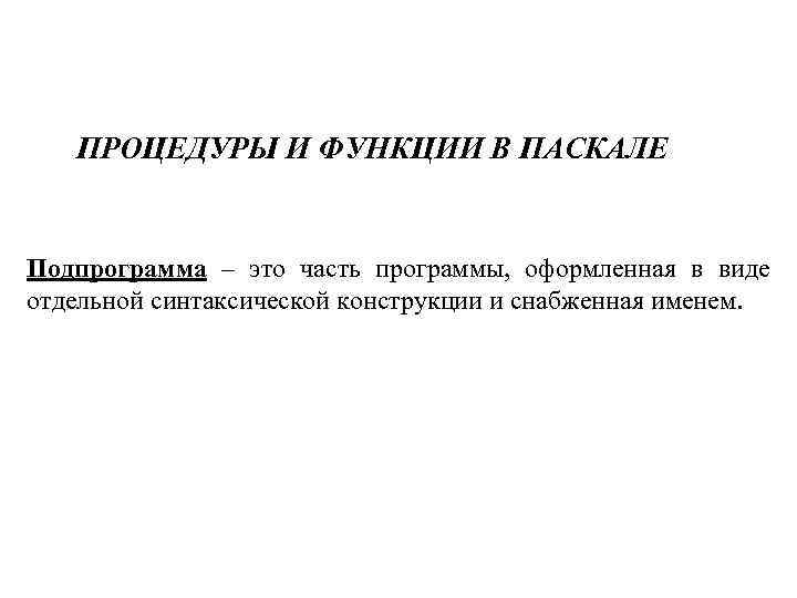ПРОЦЕДУРЫ И ФУНКЦИИ В ПАСКАЛЕ Подпрограмма – это часть программы, оформленная в виде отдельной