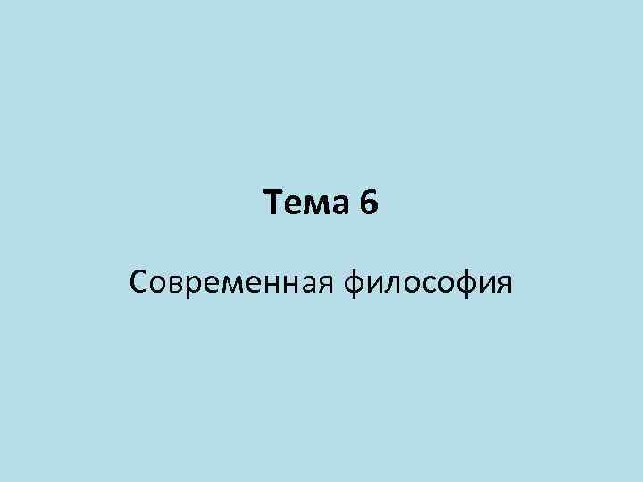 Тема 6 Cовременная философия 