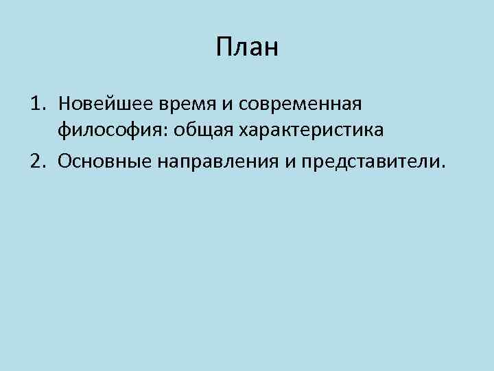 План 1. Новейшее время и современная философия: общая характеристика 2. Основные направления и представители.