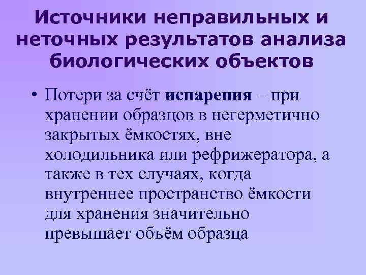 Источники неправильных и неточных результатов анализа биологических объектов • Потери за счёт испарения –
