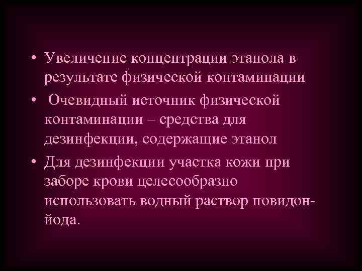  • Увеличение концентрации этанола в результате физической контаминации • Очевидный источник физической контаминации