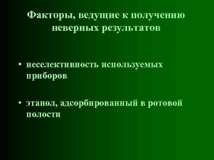 Факторы, ведущие к получению неверных результатов • неселективность используемых приборов • этанол, адсорбированный в