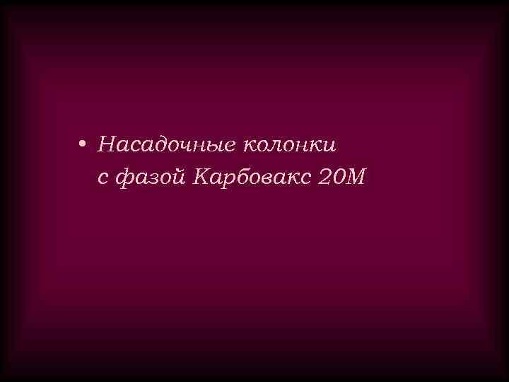  • Насадочные колонки с фазой Карбовакс 20 М 