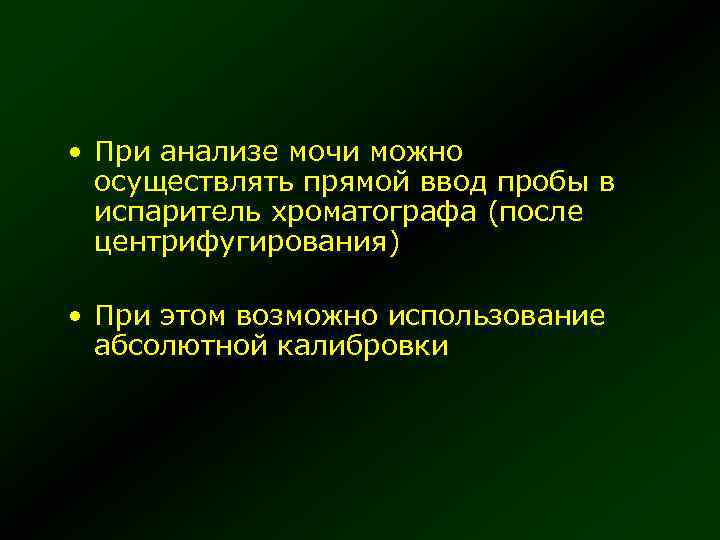  • При анализе мочи можно осуществлять прямой ввод пробы в испаритель хроматографа (после
