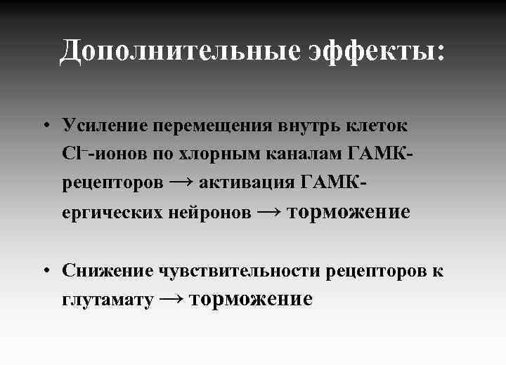 Дополнительные эффекты: • Усиление перемещения внутрь клеток Cl–-ионов по хлорным каналам ГАМКрецепторов → активация