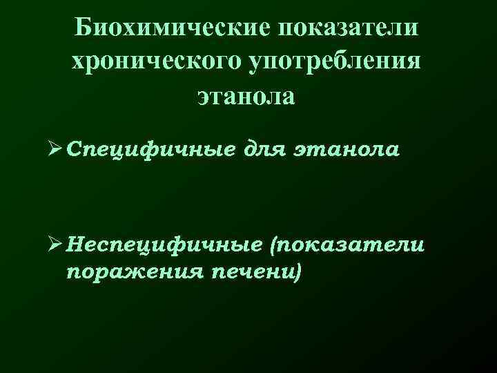 Биохимические показатели хронического употребления этанола Ø Специфичные для этанола Ø Неспецифичные (показатели поражения печени)