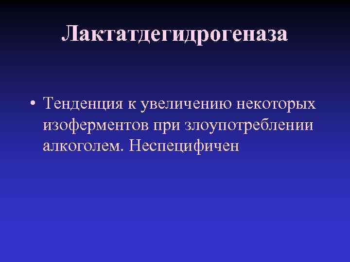 Лактатдегидрогеназа • Тенденция к увеличению некоторых изоферментов при злоупотреблении алкоголем. Неспецифичен 