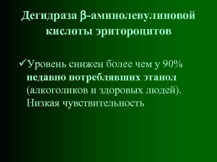 Дегидраза -аминолевулиновой кислоты эритороцитов üУровень снижен более чем у 90% недавно потреблявших этанол (алкоголиков