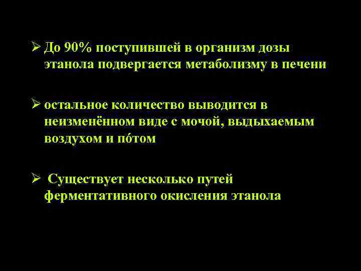 Ø До 90% поступившей в организм дозы этанола подвергается метаболизму в печени Ø остальное