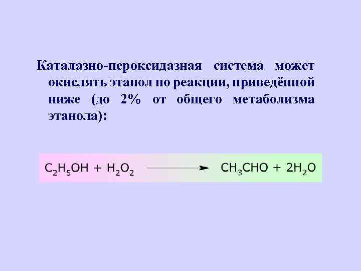 Каталазно-пероксидазная система может окислять этанол по реакции, приведённой ниже (до 2% от общего метаболизма