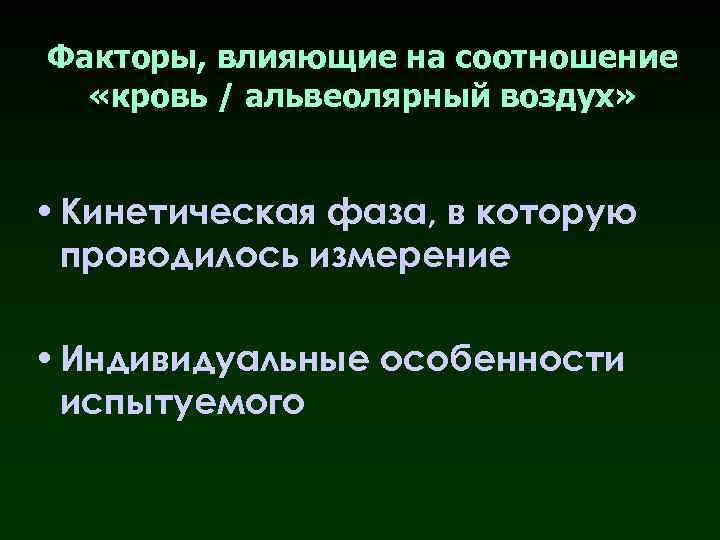 Факторы, влияющие на соотношение «кровь / альвеолярный воздух» • Кинетическая фаза, в которую проводилось