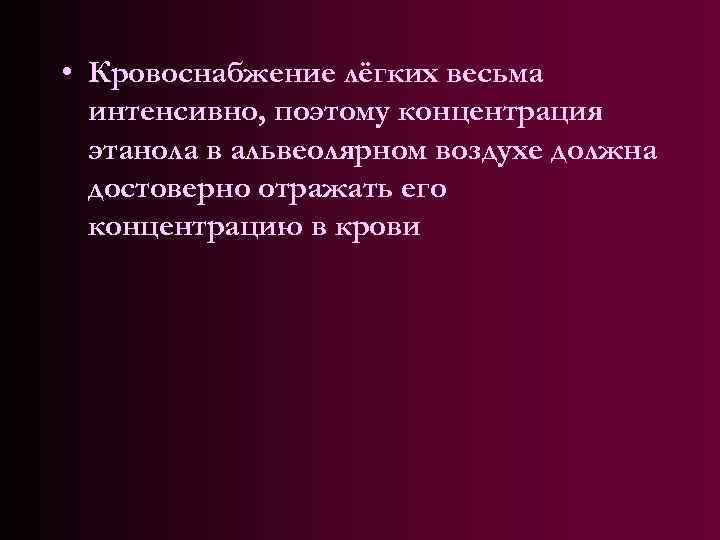 • Кровоснабжение лёгких весьма интенсивно, поэтому концентрация этанола в альвеолярном воздухе должна достоверно