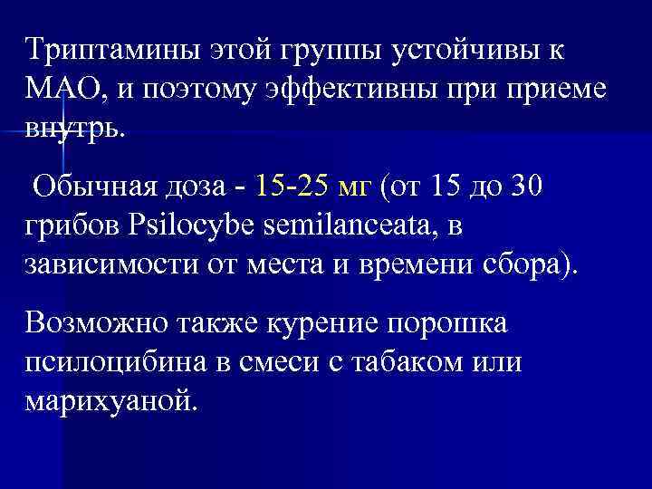 Тpиптамины этой группы устойчивы к МАО, и поэтому эффективны приеме внутрь. Обычная доза -